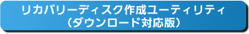 リカバリーディスク作成ユーティリティ（ダウンロード対応版）