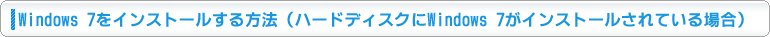 Windows 7���C���X�g�[��������@�i�n�[�h�f�B�X�N��Windows 7���C���X�g�[������Ă���ꍇ�j