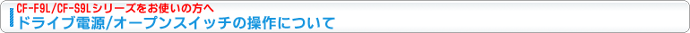 CF-F9L,CF-S9L�V���[�Y�����g���̕��ցA�h���C�u�d��/�I�[�v���X�C�b�`�̑���ɂ���