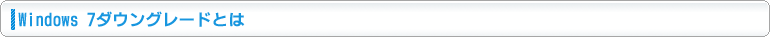 Windows 7 ダウングレードとは