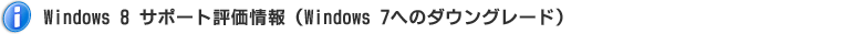 Windows 8 サポート評価情報（Windows 7へのダウングレード）